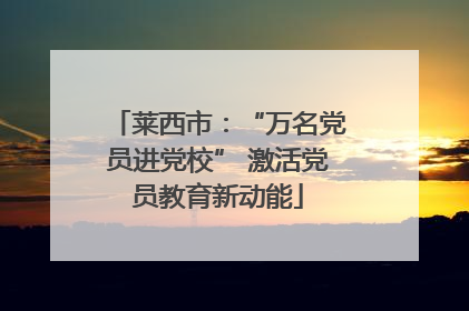 莱西市：“万名党员进党校” 激活党员教育新动能