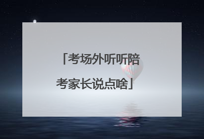 考场外听听陪考家长说点啥