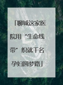 聊城这家医院用“生命线带”织就千名孕妇圆梦路