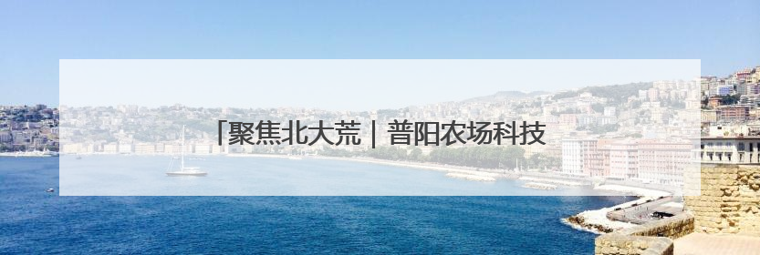 聚焦北大荒｜普阳农场科技园区打造智慧农业新阵地
