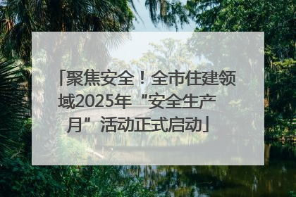 聚焦安全！全市住建领域2025年“安全生产月”活动正式启动