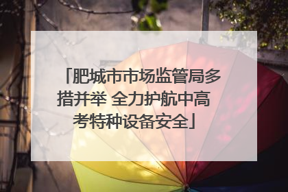 肥城市市场监管局多措并举 全力护航中高考特种设备安全
