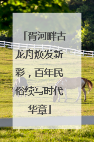 胥河畔古龙舟焕发新彩，百年民俗续写时代华章