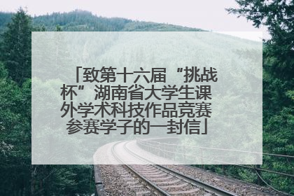 致第十六届“挑战杯”湖南省大学生课外学术科技作品竞赛参赛学子的一封信