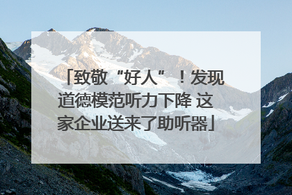 致敬“好人”！发现道德模范听力下降 这家企业送来了助听器
