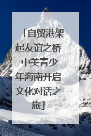 自贸港架起友谊之桥 中美青少年海南开启文化对话之旅