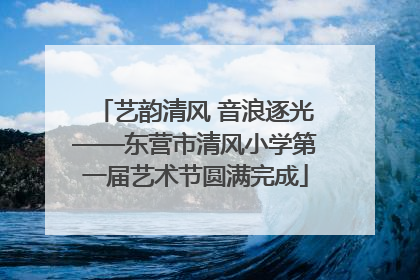 艺韵清风 音浪逐光——东营市清风小学第一届艺术节圆满完成