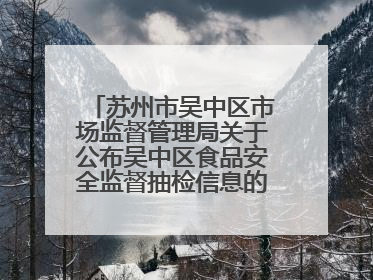 苏州市吴中区市场监督管理局关于公布吴中区食品安全监督抽检信息的公告（2025年第四期）