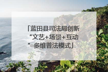 蓝田县司法局创新“文艺+场景+互动”多维普法模式