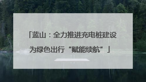 蓝山：全力推进充电桩建设 为绿色出行“赋能续航”