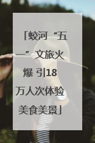 蛟河“五一”文旅火爆 引18万人次体验美食美景