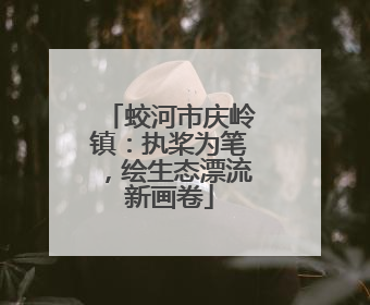 蛟河市庆岭镇：执桨为笔，绘生态漂流新画卷