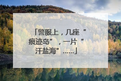 警服上，几座“痕迹岛”，一片“汗盐海”……