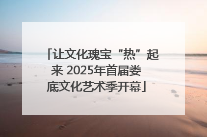 让文化瑰宝“热”起来 2025年首届娄底文化艺术季开幕