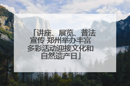 讲座、展览、普法宣传 郑州举办丰富多彩活动迎接文化和自然遗产日