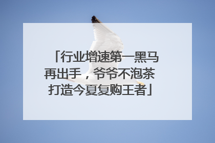 行业增速第一黑马再出手，爷爷不泡茶打造今夏复购王者