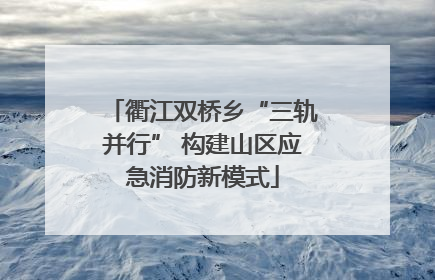 衢江双桥乡“三轨并行” 构建山区应急消防新模式