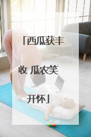 西瓜获丰收 瓜农笑开怀