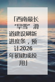 西南最长“旱雪”滑道建设刷新进度条，预计2026年初建成投用