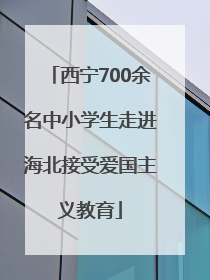 西宁700余名中小学生走进海北接受爱国主义教育