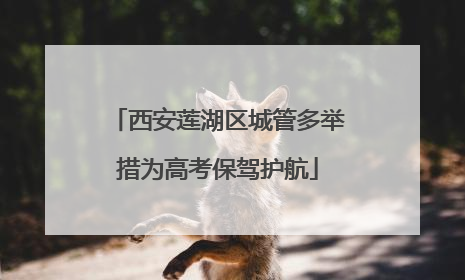 西安莲湖区城管多举措为高考保驾护航