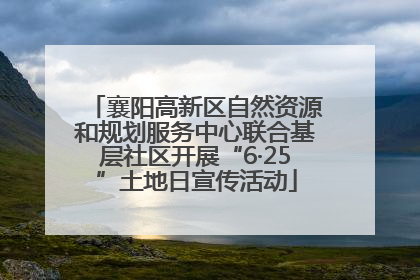 襄阳高新区自然资源和规划服务中心联合基层社区开展“6·25”土地日宣传活动