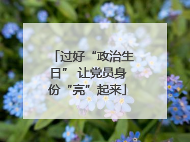 过好“政治生日” 让党员身份“亮”起来