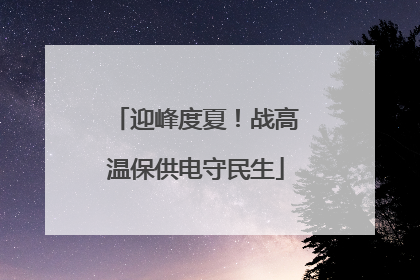 迎峰度夏！战高温保供电守民生