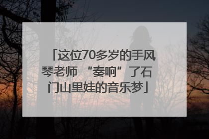 这位70多岁的手风琴老师 “奏响”了石门山里娃的音乐梦