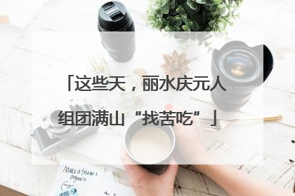 这些天，丽水庆元人组团满山“找苦吃”