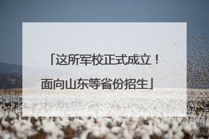 这所军校正式成立！面向山东等省份招生