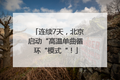 连续7天，北京启动“高温单曲循环“模式“！