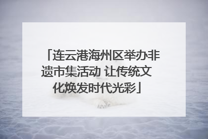 连云港海州区举办非遗市集活动 让传统文化焕发时代光彩