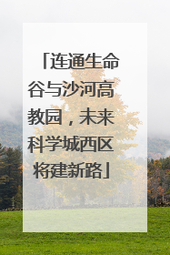 连通生命谷与沙河高教园，未来科学城西区将建新路