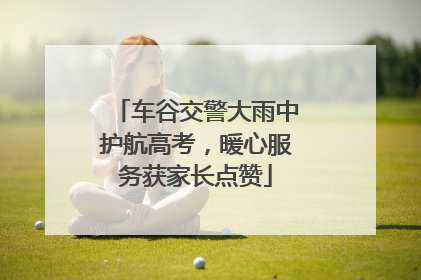 车谷交警大雨中护航高考，暖心服务获家长点赞