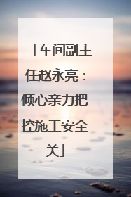 车间副主任赵永亮：倾心亲力把控施工安全关
