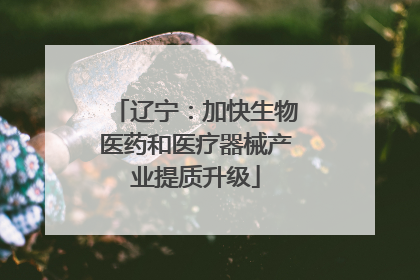 辽宁：加快生物医药和医疗器械产业提质升级
