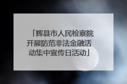 辉县市人民检察院开展防范非法金融活动集中宣传日活动