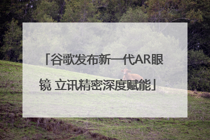 谷歌发布新一代AR眼镜 立讯精密深度赋能