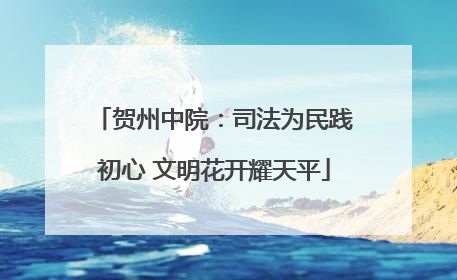 贺州中院：司法为民践初心 文明花开耀天平