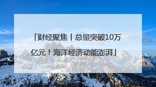 财经聚焦丨总量突破10万亿元！海洋经济动能澎湃