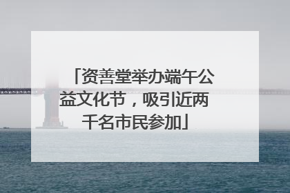 资善堂举办端午公益文化节，吸引近两千名市民参加