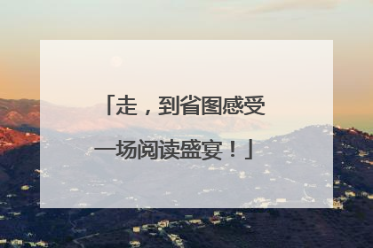 走，到省图感受一场阅读盛宴！