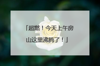 超燃！今天上午房山这里沸腾了！