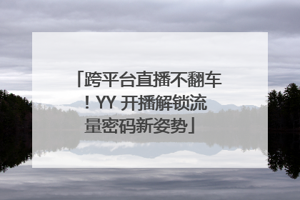 跨平台直播不翻车！YY 开播解锁流量密码新姿势