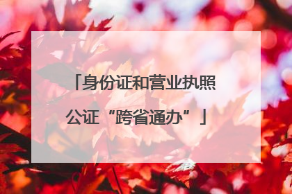 身份证和营业执照公证“跨省通办”