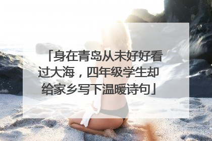 身在青岛从未好好看过大海，四年级学生却给家乡写下温暖诗句
