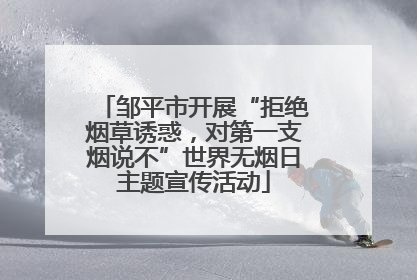 邹平市开展“拒绝烟草诱惑，对第一支烟说不”世界无烟日主题宣传活动