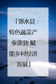 邻水县：特色蔬菜产业蓬勃 赋能乡村经济发展