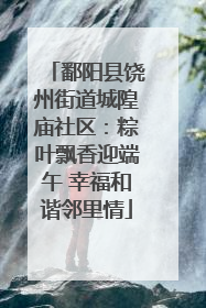 鄱阳县饶州街道城隍庙社区：粽叶飘香迎端午 幸福和谐邻里情